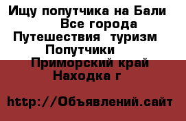 Ищу попутчика на Бали!!! - Все города Путешествия, туризм » Попутчики   . Приморский край,Находка г.